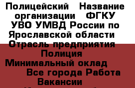 Полицейский › Название организации ­ ФГКУ УВО УМВД России по Ярославской области › Отрасль предприятия ­ Полиция › Минимальный оклад ­ 25 000 - Все города Работа » Вакансии   . Ивановская обл.